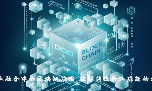 产业融合中的区块链应用：破解传统行业难题的利器
