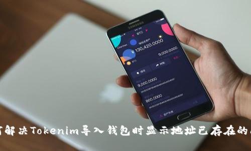 如何解决Tokenim导入钱包时显示地址已存在的问题