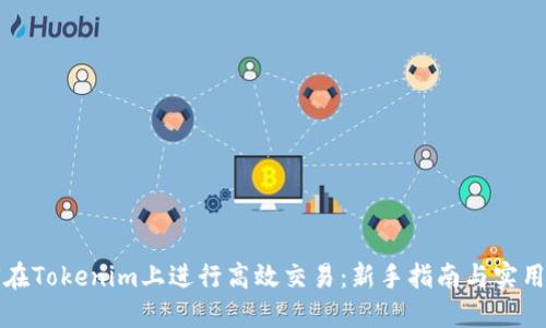 如何在Tokenim上进行高效交易：新手指南与实用技巧
