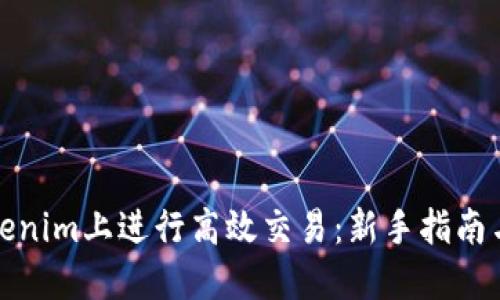 如何在Tokenim上进行高效交易：新手指南与实用技巧