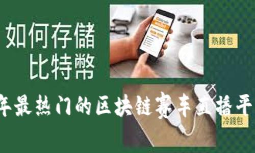 2023年最热门的区块链赛车直播平台推荐