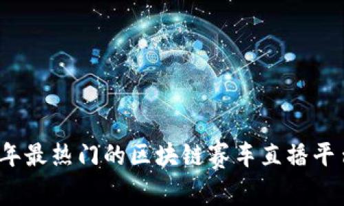 2023年最热门的区块链赛车直播平台推荐
