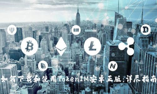 如何下载和使用TokenIM安卓正版：详尽指南
