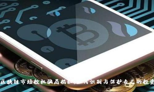 区块链市场投机骗局揭秘：如何识别与保护自己的投资