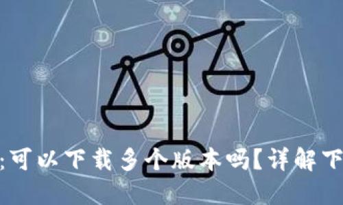 Tokenim 2.0：可以下载多个版本吗？详解下载限制与管理