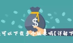 Tokenim 2.0：可以下载多个版本吗？详解下载限制与