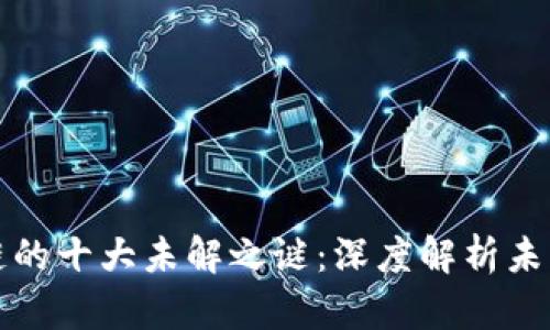区块链的十大未解之谜：深度解析未知领域