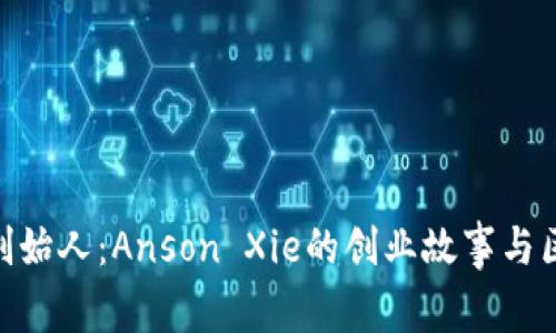 TokenIM创始人：Anson Xie的创业故事与区块链愿景