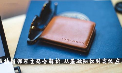 区块链课程主题全解析：从基础知识到高级应用