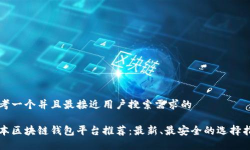 思考一个并且最接近用户搜索需求的

日本区块链钱包平台推荐：最新、最安全的选择指南