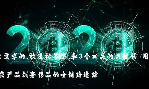 思考一个并且最接近用户搜索需求的，放进标签里，和3个相关的关键词 用逗号分隔，关键词放进标签里:

区块链商品溯源项目解析：从农产品到奢侈品的全链路追踪