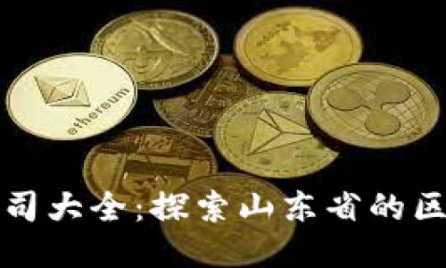 山东区块链公司大全：探索山东省的区块链行业现状
