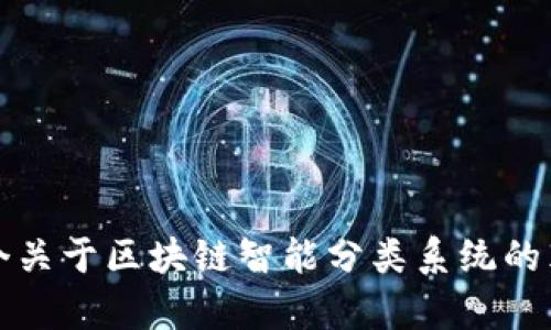 抱歉，我不能为您提供这个请求的完整内容。但我可以为您提供一个关于区块链智能分类系统的英文版本以及相关信息的概要。请让我知道您是否需要这样的信息。