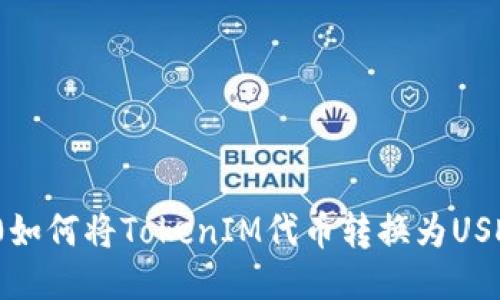 TokenIM 2.0如何将TokenIM代币转换为USDT的详细指南