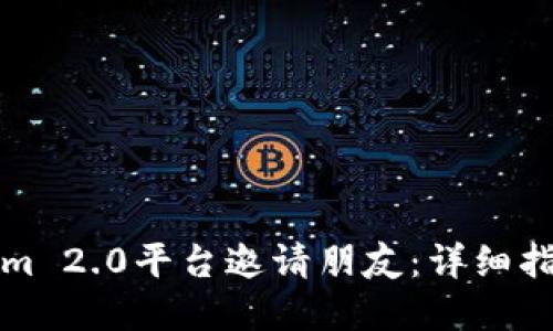 如何在Tokenim 2.0平台邀请朋友：详细指南与实用技巧