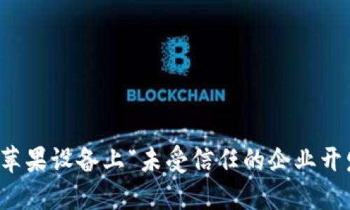 如何解决苹果设备上“未受信任的企业开发者”问题