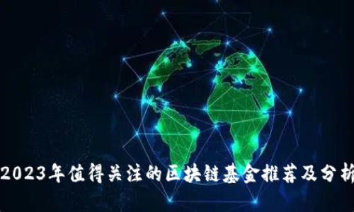 2023年值得关注的区块链基金推荐及分析