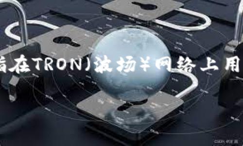 在区块链的世界中，每个用户和每笔交易都通过独特的地址进行识别和记录。Tokenim的TRX地址是指在TRON（波场）网络上用于接收和发送TRX（波场币）的一串唯一字符。以下是对Tokenim的TRX地址以及相关概念的深入探讨。

### Tokenim TRX地址详解：获取、使用及安全指南