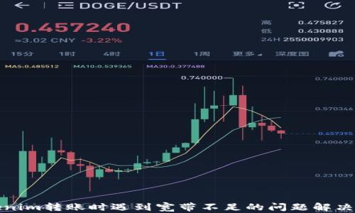 
Tokenim转账时遇到宽带不足的问题解决方案