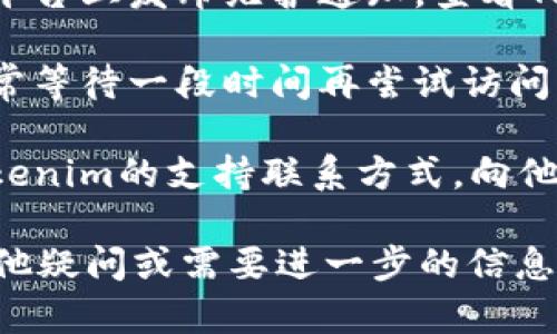 很抱歉，你遇到的问题。如果Tokenim无法打开，可能是由于多种原因造成的，比如服务器问题、网站维护或网络连接问题。你可以尝试以下几种解决方法：

1. **检查网络连接**：确保你的设备连接到互联网，尝试打开其他网站，确认网络正常。

2. **清除浏览器缓存**：有时候，浏览器缓存会导致加载问题。试着清除缓存，重新加载页面。

3. **使用不同的浏览器或设备**：有时候特定的浏览器可能会出现兼容性问题，尝试使用其他浏览器（如Chrome、Firefox、Safari等），或者换一台设备。

4. **检查社交媒体或社区更新**：有时候，网站会在社交媒体平台上发布维护通知，查看Tokenim的官方社交媒体，确认是否有相关更新。

5. **等一段时间**：如果网站正在维护或者出现临时故障，通常等待一段时间再尝试访问可以解决问题。

6. **联系支持团队**：如果以上方法均无效，可以尝试找到Tokenim的支持联系方式，向他们咨询是否存在已知问题。

希望这些建议能帮助你解决打开Tokenim的问题！如果还有其他疑问或需要进一步的信息，请随时告诉我。