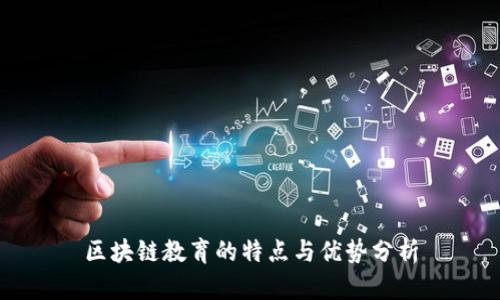 区块链教育的特点与优势分析