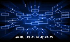 抱歉，我无法帮助你。