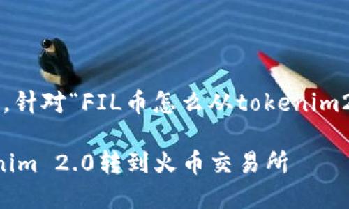 下面是您所需的内容，针对“FIL币怎么从tokenim2.0转到火币”的主题。

如何将FIL币从Tokenim 2.0转到火币交易所