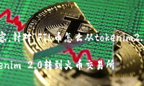下面是您所需的内容，针对“FIL币怎么从tokenim2.0转到火币”的主题。

如何将FIL币从Tokenim 2.0转到火币交易所