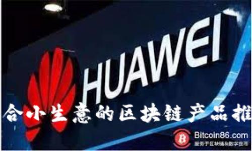 适合小生意的区块链产品推荐