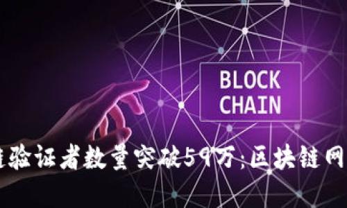 以太坊信标链验证者数量突破59万：区块链网络的未来展望