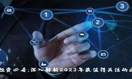 : 区块链投资必看：深入解析2023年最值得关注的区块链项目
