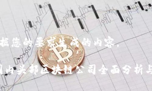 以下是根据您的要求生成的内容。

2023年国内头部区块链公司全面分析与趋势展望