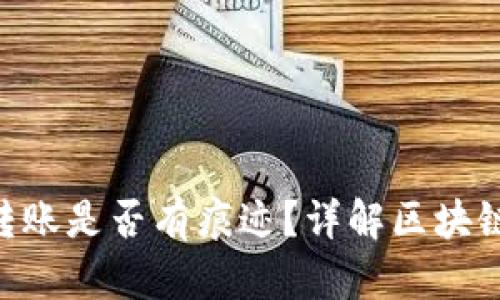 Tokenim转账是否有痕迹？详解区块链交易追踪