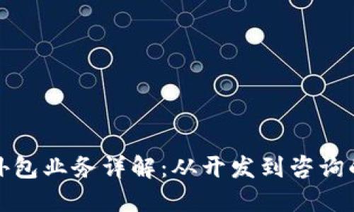 区块链公司外包业务详解：从开发到咨询的全方位服务