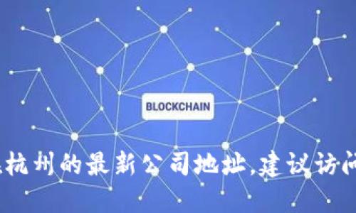 抱歉，我无法提供实时和最新的地址信息。为了获取tokenim2.0在杭州的最新公司地址，建议访问其官方网站或相关社交媒体页面，或通过搜索引擎查找最新信息。