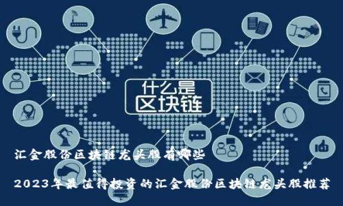 汇金股份区块链龙头股有哪些

2023年最值得投资的汇金股份区块链龙头股推荐