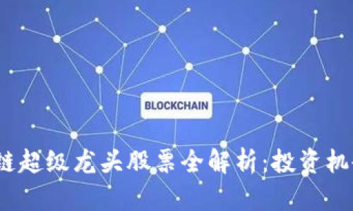 2023年区块链超级龙头股票全解析：投资机会与风险评估