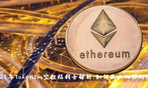 2021年TokenIm空投福利全解析：如何最大化你的收益