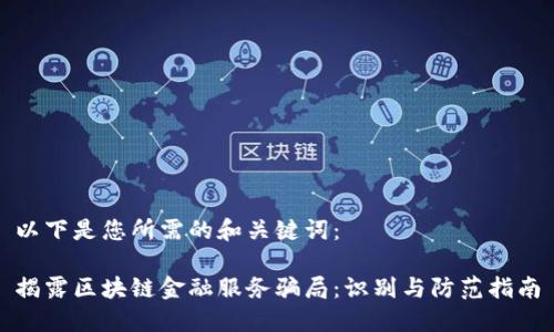 以下是您所需的和关键词：

揭露区块链金融服务骗局：识别与防范指南