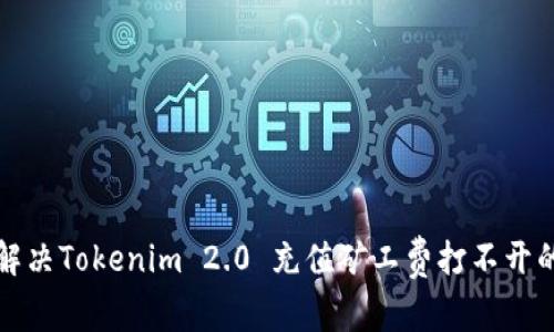 如何解决Tokenim 2.0 充值矿工费打不开的问题