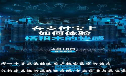 思考一个并且最接近用户搜索需求的优质

如何构建高效的区块链商城：全面方案与最佳实践