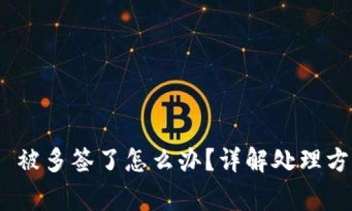 Tokenim 2.0 被多签了怎么办？详解处理方式与注意事项