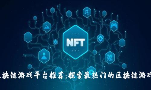2023年区块链游戏平台推荐：探索最热门的区块链游戏及其特点