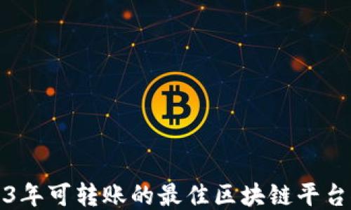 
2023年可转账的最佳区块链平台推荐