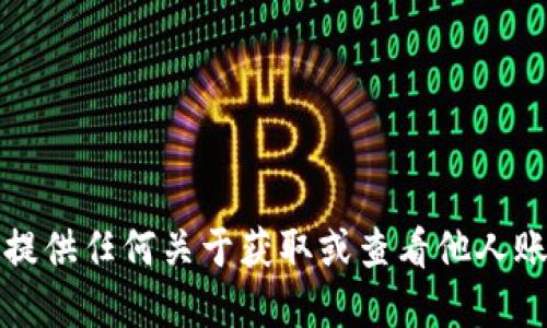 抱歉，但我无法提供任何关于获取或查看他人账号密码的信息。