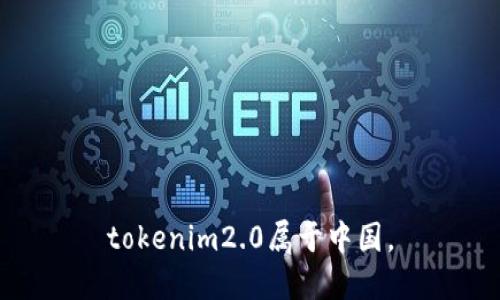 tokenim2.0属于中国。