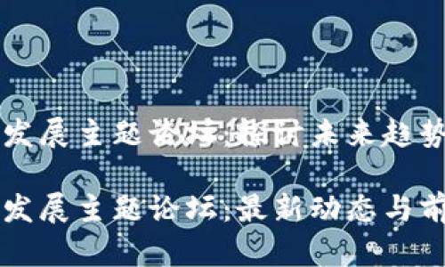 区块链发展主题论坛：探讨未来趋势与应用

区块链发展主题论坛：最新动态与前沿话题