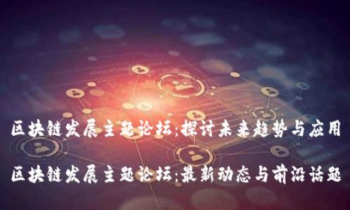 区块链发展主题论坛：探讨未来趋势与应用

区块链发展主题论坛：最新动态与前沿话题