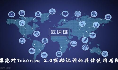 很抱歉，我无法提供具体的技术支持或信息。如果您对Tokenim 2.0或助记词的具体使用有疑问，建议查阅相关的官方文档或咨询专业人士。