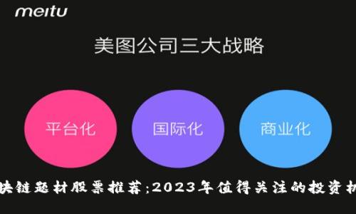 区块链题材股票推荐：2023年值得关注的投资机会